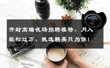 开封高端夜场招聘模特，月入轻松过万，挑选精英只为你！