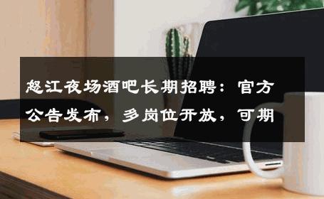 怒江夜场酒吧长期招聘：官方公告发布，多岗位开放，可期