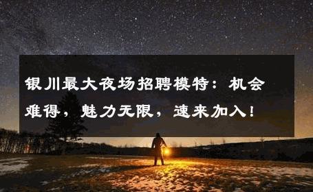 银川最大夜场招聘模特：机会难得，魅力无限，速来加入！