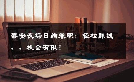 泰安夜场日结兼职：轻松赚钱，，机会有限！