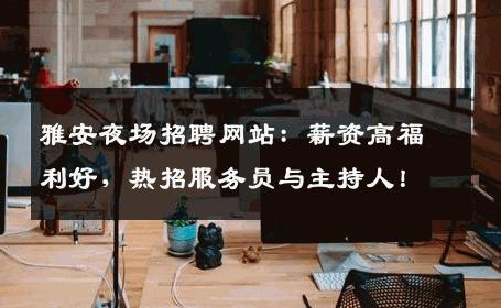 雅安夜场招聘网站：薪资高福利好，热招服务员与主持人！