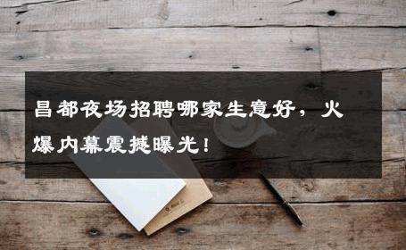 昌都夜场招聘哪家生意好，火爆内幕震撼曝光！