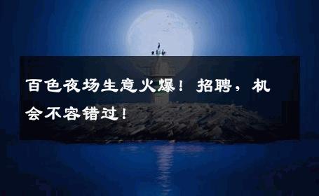 百色夜场生意火爆！招聘，机会不容错过！