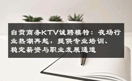自贡商务KTV诚聘模特：夜场行业热潮再起，提供专业培训、稳定薪资与职业发展通道
