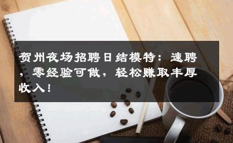 贺州夜场招聘日结模特：速聘，零经验可做，轻松赚取丰厚收入！