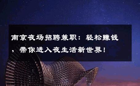南京夜场招聘兼职：轻松赚钱，带你进入夜生活新世界！