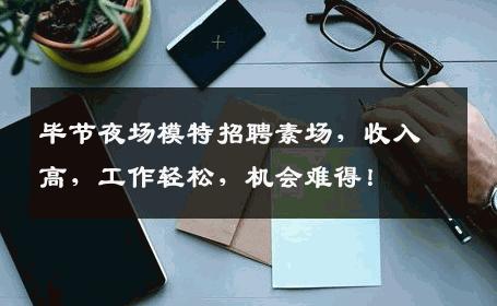 毕节夜场模特招聘素场，收入高，工作轻松，机会难得！