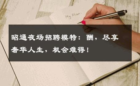 昭通夜场招聘模特：酬，尽享奢华人生，机会难得！