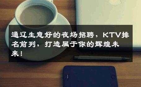 通辽生意好的夜场招聘，KTV排名前列，打造属于你的辉煌未来！