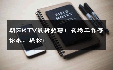 朝阳KTV最新招聘！夜场工作等你来，轻松！