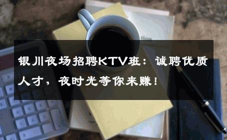 银川夜场招聘KTV班：诚聘优质人才，夜时光等你来赚！