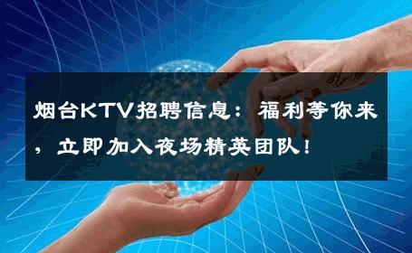 烟台KTV招聘信息：福利等你来，立即加入夜场精英团队！