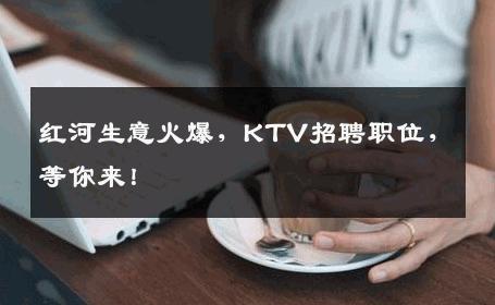 红河生意火爆，KTV招聘职位，等你来！