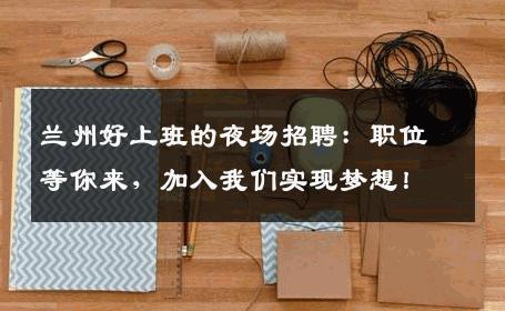 兰州好上班的夜场招聘：职位等你来，加入我们实现梦想！