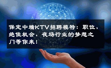 保定中端KTV招聘模特：职位，绝佳机会，夜场行业的梦想之门等你来！
