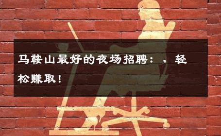 马鞍山最好的夜场招聘：，轻松赚取！