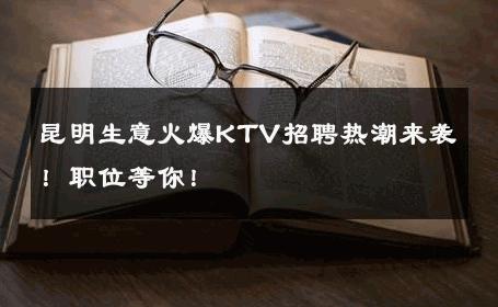 昆明生意火爆KTV招聘热潮来袭！职位等你！