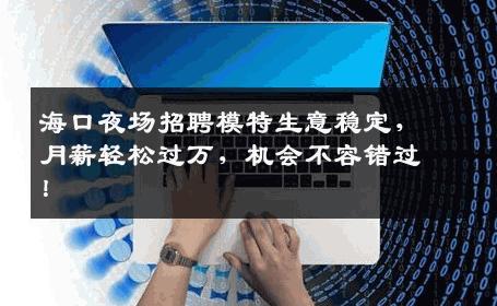 海口夜场招聘模特生意稳定，月薪轻松过万，机会不容错过！