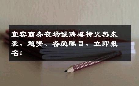 宜宾商务夜场诚聘模特火热来袭，超资、备受瞩目，立即报名！