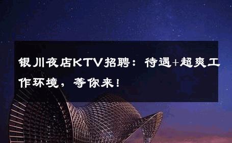 银川夜店KTV招聘：待遇+超爽工作环境，等你来！