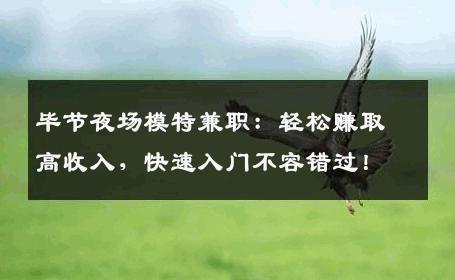 毕节夜场模特兼职：轻松赚取高收入，快速入门不容错过！