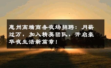 惠州高端商务夜场招聘：月薪过万，加入精英团队，开启豪华夜生活新篇章！