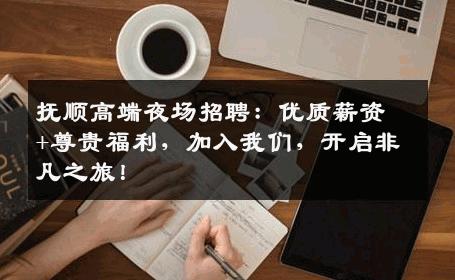 抚顺高端夜场招聘：优质薪资+尊贵福利，加入我们，开启非凡之旅！