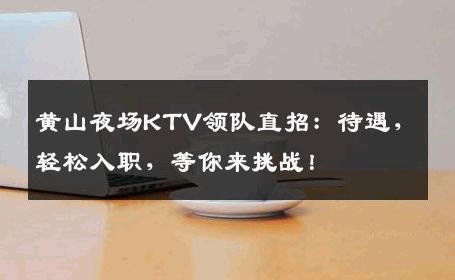 黄山夜场KTV领队直招：待遇，轻松入职，等你来挑战！