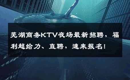 芜湖商务KTV夜场最新招聘，福利超给力、直聘，速来报名！