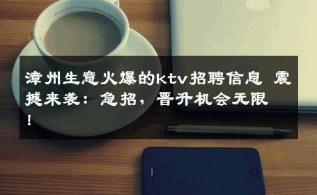 漳州生意火爆的ktv招聘信息 震撼来袭：急招，晋升机会无限！
