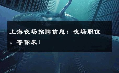 上海夜场招聘信息：夜场职位，等你来！