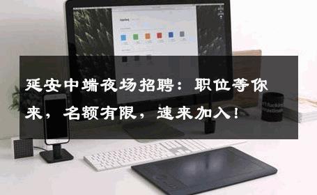 延安中端夜场招聘：职位等你来，名额有限，速来加入！