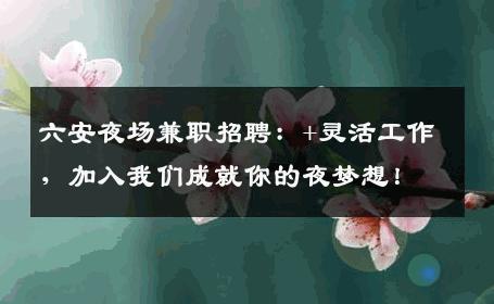 六安夜场兼职招聘：+灵活工作，加入我们成就你的夜梦想！