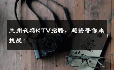 兰州夜场KTV招聘，超资等你来挑战！