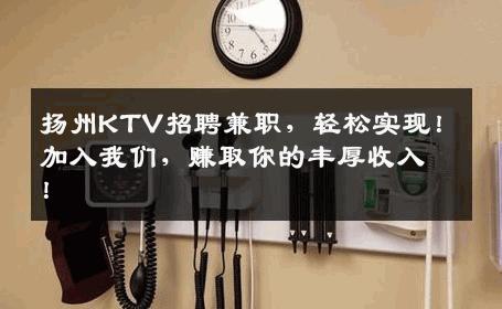 扬州KTV招聘兼职，轻松实现！加入我们，赚取你的丰厚收入！