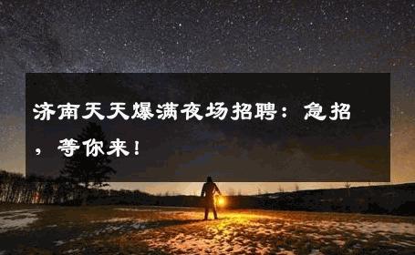 济南天天爆满夜场招聘：急招，等你来！