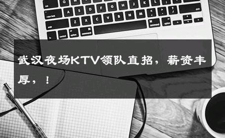 武汉夜场KTV领队直招，薪资丰厚，！