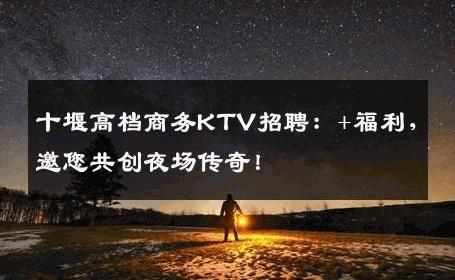 十堰高档商务KTV招聘：+福利，邀您共创夜场传奇！