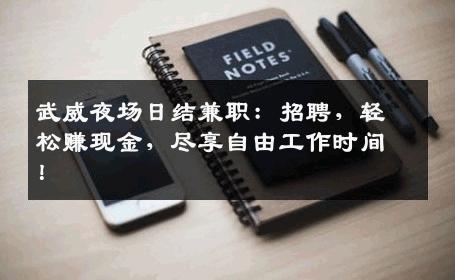 武威夜场日结兼职：招聘，轻松赚现金，尽享自由工作时间！