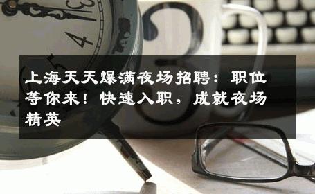 上海天天爆满夜场招聘：职位等你来！快速入职，成就夜场精英