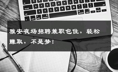 雅安夜场招聘兼职包住，轻松赚取，不是梦！