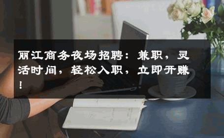 丽江商务夜场招聘：兼职，灵活时间，轻松入职，立即开赚！