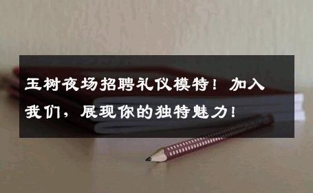 玉树夜场招聘礼仪模特！加入我们，展现你的独特魅力！