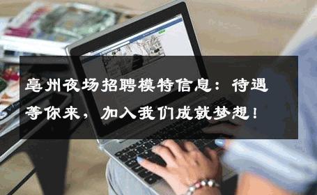 亳州夜场招聘模特信息：待遇等你来，加入我们成就梦想！