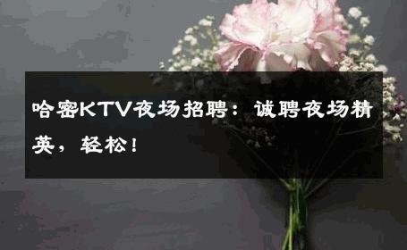 哈密KTV夜场招聘：诚聘夜场精英，轻松！