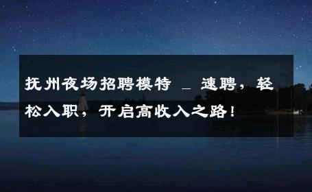抚州夜场招聘模特 _ 速聘，轻松入职，开启高收入之路！