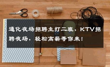 通化夜场招聘主打二班，KTV招聘夜场，轻松高薪等你来！