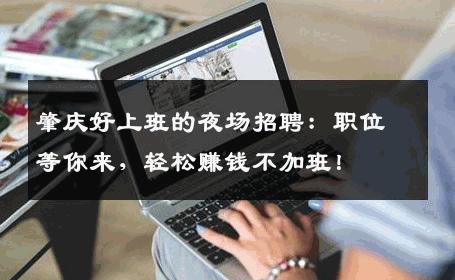 肇庆好上班的夜场招聘：职位等你来，轻松赚钱不加班！