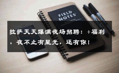 拉萨天天爆满夜场招聘：+福利，夜不止有星光，还有你！