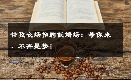 甘孜夜场招聘低端场：等你来，不再是梦！